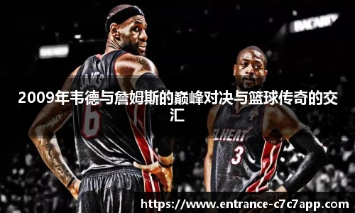 2009年韦德与詹姆斯的巅峰对决与篮球传奇的交汇