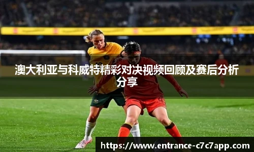 澳大利亚与科威特精彩对决视频回顾及赛后分析分享