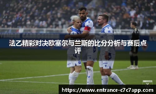 法乙精彩对决欧塞尔与兰斯的比分分析与赛后点评