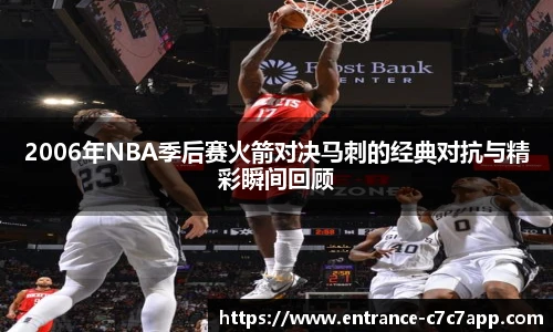 2006年NBA季后赛火箭对决马刺的经典对抗与精彩瞬间回顾