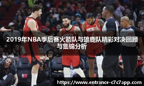 2019年NBA季后赛火箭队与雄鹿队精彩对决回顾与集锦分析