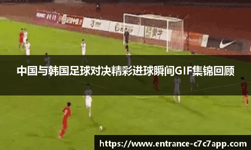 中国与韩国足球对决精彩进球瞬间GIF集锦回顾