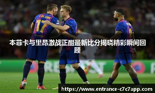 本菲卡与里昂激战正酣最新比分揭晓精彩瞬间回顾