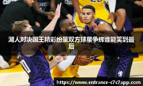 湖人对决国王精彩纷呈双方球星争辉谁能笑到最后