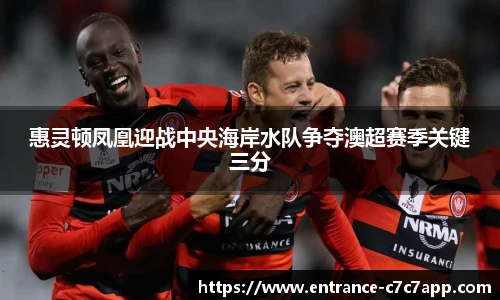 惠灵顿凤凰迎战中央海岸水队争夺澳超赛季关键三分