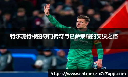 特尔施特根的守门传奇与巴萨荣耀的交织之路