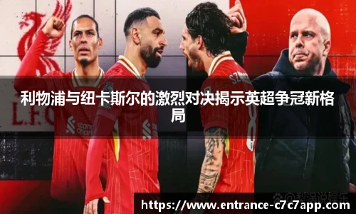 利物浦与纽卡斯尔的激烈对决揭示英超争冠新格局