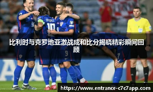 比利时与克罗地亚激战成和比分揭晓精彩瞬间回顾