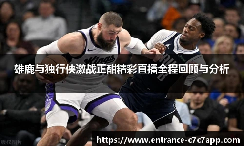 雄鹿与独行侠激战正酣精彩直播全程回顾与分析