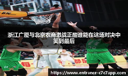 浙江广厦与北京农商激战正酣谁能在这场对决中笑到最后